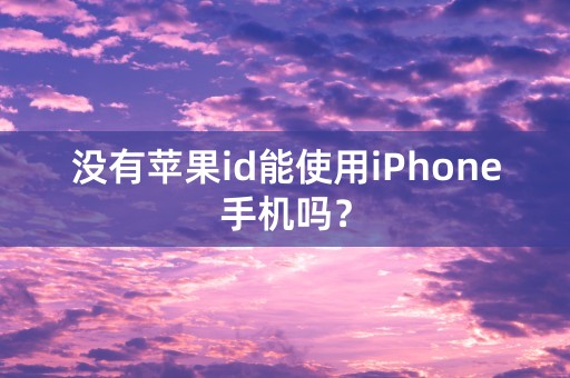 没有苹果id能使用iPhone手机吗？