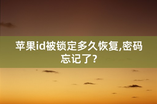 苹果id被锁定多久恢复,密码忘记了？