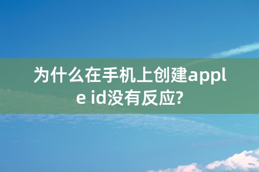 为什么在手机上创建apple id没有反应?