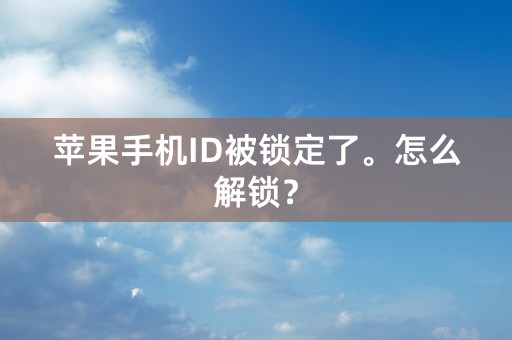 苹果手机ID被锁定了。怎么解锁？