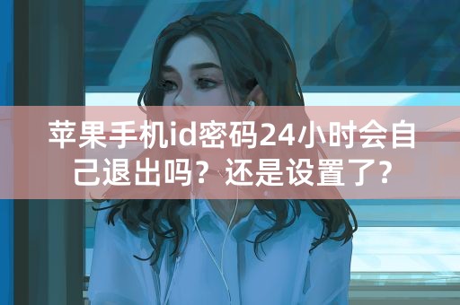 苹果手机id密码24小时会自己退出吗？还是设置了？