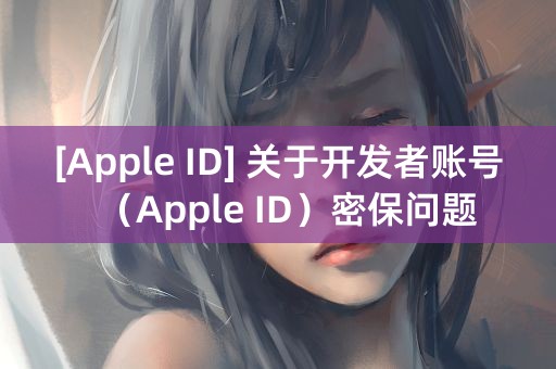 [Apple ID] 关于开发者账号（Apple ID）密保问题