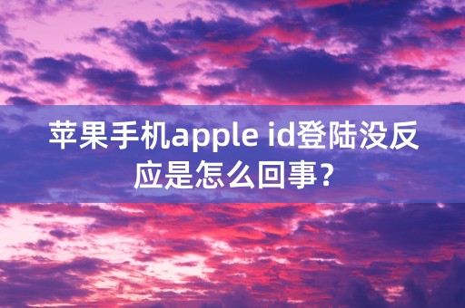 苹果手机apple id登陆没反应是怎么回事？