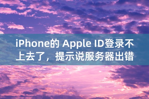 iPhone的 Apple ID登录不上去了，提示说服务器出错，急急急！