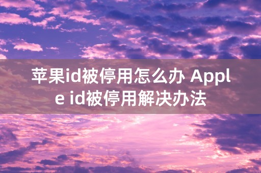 苹果id被停用怎么办 Apple id被停用解决办法