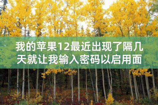 我的苹果12最近出现了隔几天就让我输入密码以启用面容ID的现象，这是为什么？