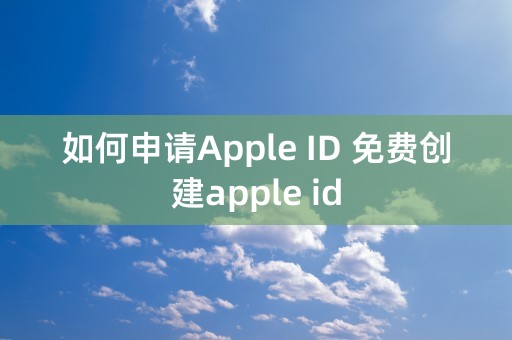 如何申请Apple ID 免费创建apple id