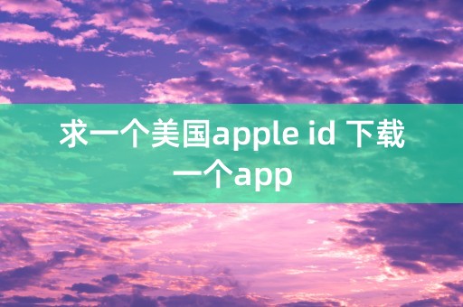 求一个美国apple id 下载一个app