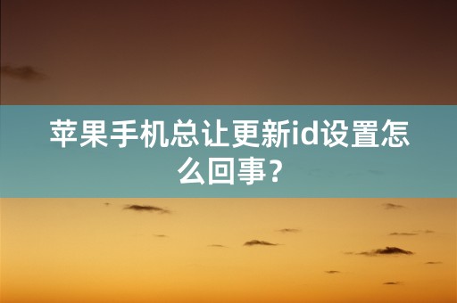 苹果手机总让更新id设置怎么回事？