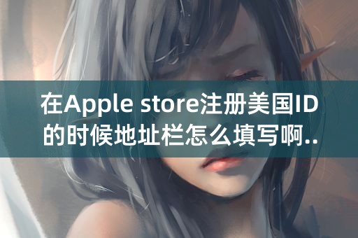 在Apple store注册美国ID的时候地址栏怎么填写啊..