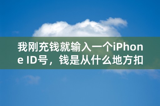 我刚充钱就输入一个iPhone ID号，钱是从什么地方扣掉的？