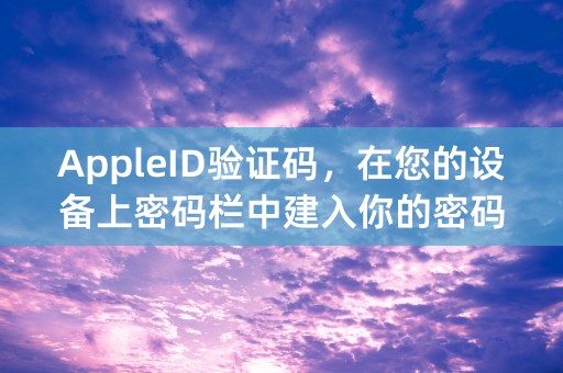 AppleID验证码，在您的设备上密码栏中建入你的密码和此代码，这个是在那里设置的我怎么找不到