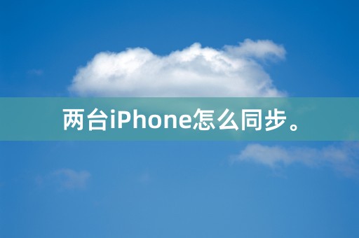 两台iPhone怎么同步。