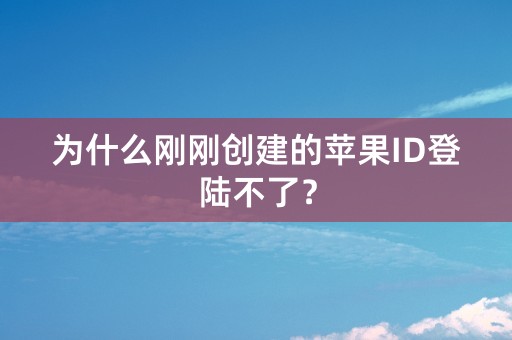 为什么刚刚创建的苹果ID登陆不了？