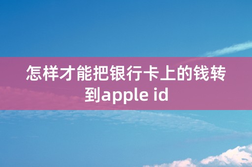 怎样才能把银行卡上的钱转到apple id