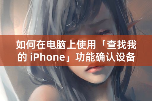 如何在电脑上使用「查找我的 iPhone」功能确认设备位置？