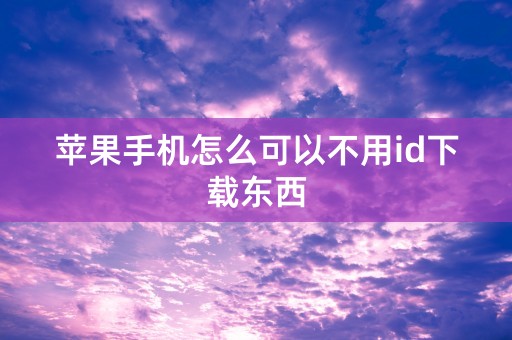 苹果手机怎么可以不用id下载东西