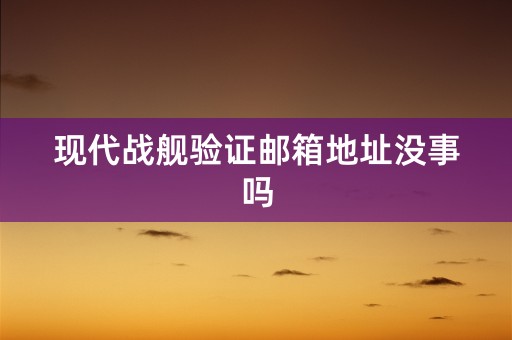 现代战舰验证邮箱地址没事吗