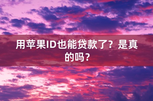 用苹果ID也能贷款了？是真的吗？