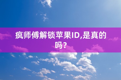 疯师傅解锁苹果ID,是真的吗？