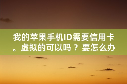 我的苹果手机ID需要信用卡。虚拟的可以吗 ？要怎么办理虚拟的呢