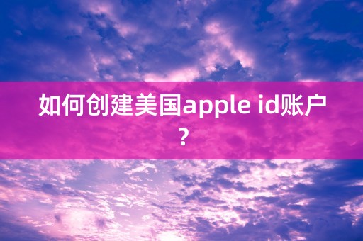 如何创建美国apple id账户？