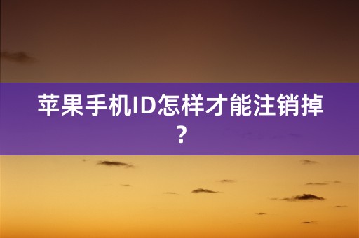 苹果手机ID怎样才能注销掉？