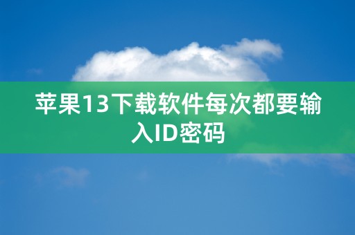 苹果13下载软件每次都要输入ID密码