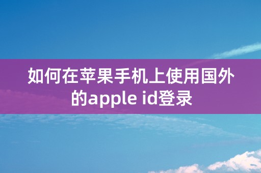 如何在苹果手机上使用国外的apple id登录