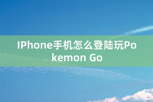 IPhone手机怎么登陆玩Pokemon Go