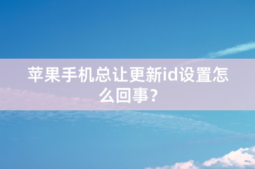 苹果手机总让更新id设置怎么回事？