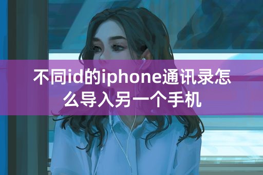 不同id的iphone通讯录怎么导入另一个手机