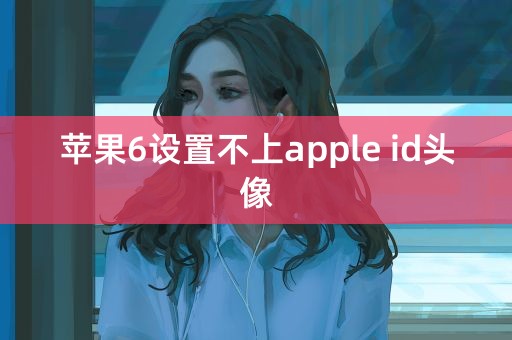 苹果6设置不上apple id头像