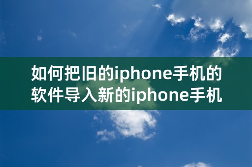 如何把旧的iphone手机的软件导入新的iphone手机里