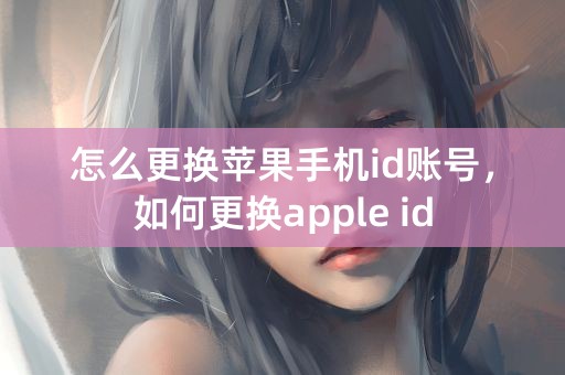 怎么更换苹果手机id账号，如何更换apple id