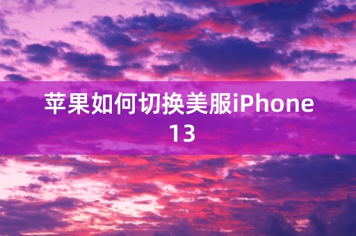 苹果如何切换美服iPhone 13