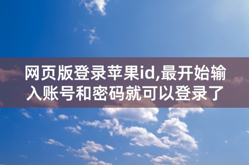 网页版登录苹果id,最开始输入账号和密码就可以登录了,为什么后面输入账号密码？