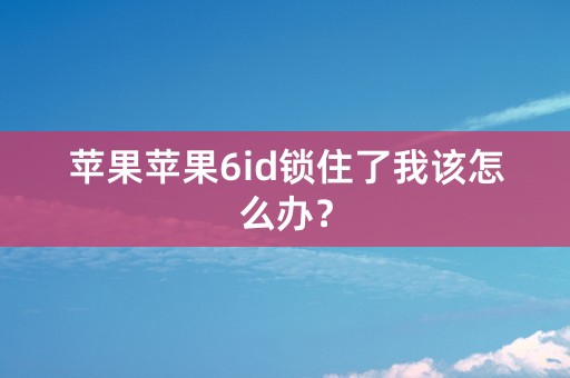 苹果苹果6id锁住了我该怎么办？