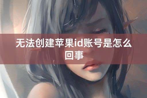 无法创建苹果id账号是怎么回事