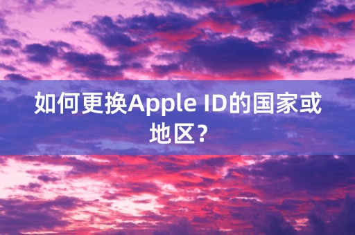 如何更换Apple ID的国家或地区？