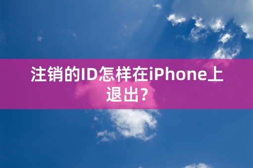 注销的ID怎样在iPhone上退出？