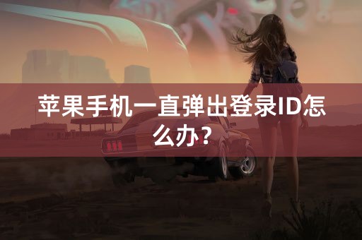 苹果手机一直弹出登录ID怎么办？