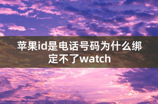 苹果id是电话号码为什么绑定不了watch