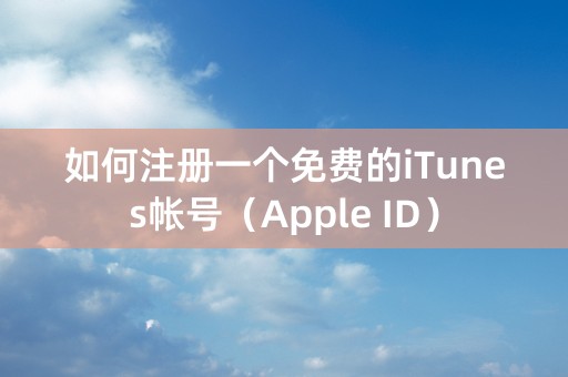 如何注册一个免费的iTunes帐号（Apple ID）