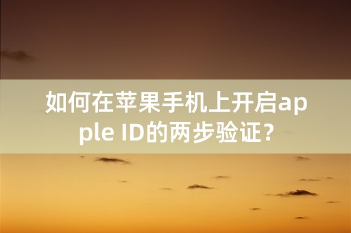 如何在苹果手机上开启apple ID的两步验证？