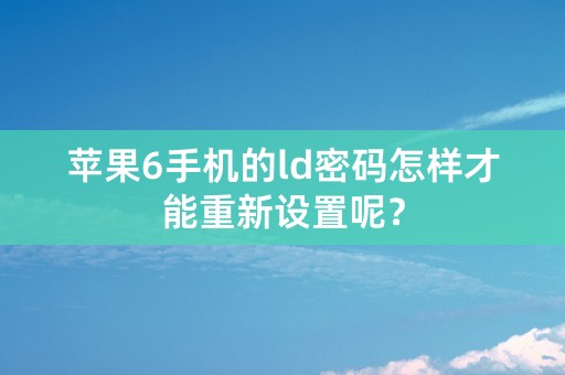 苹果6手机的ld密码怎样才能重新设置呢？