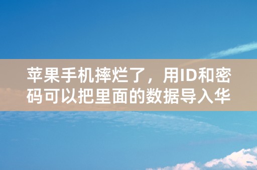 苹果手机摔烂了，用ID和密码可以把里面的数据导入华为手机吗？