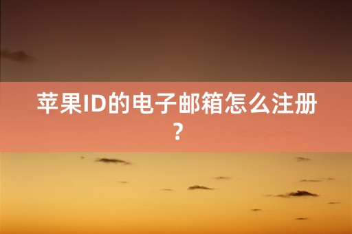 苹果ID的电子邮箱怎么注册？