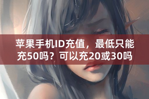 苹果手机ID充值，最低只能充50吗？可以充20或30吗？