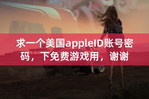 求一个美国appleID账号密码，下免费游戏用，谢谢